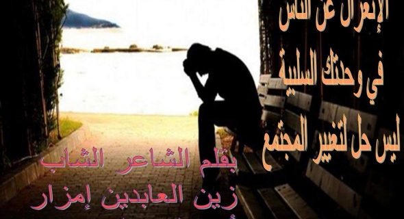الإنعزال عن الناس في وحدتك السلبية ليس حل لتغيير المجتمع ويرمي بك نحو الإنتحار