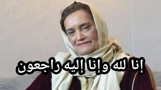 عاجل والله يرحمها… وداعا أيقونة الفن المغربي الأصيل الفنانة المحترمة والمتألقة نعيمة بوحمالة
